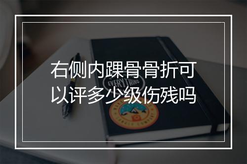 右侧内踝骨骨折可以评多少级伤残吗