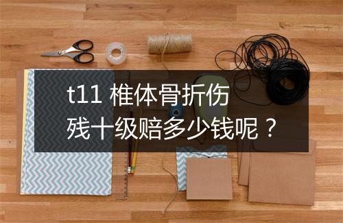 t11 椎体骨折伤残十级赔多少钱呢？