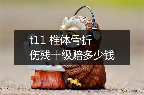 t11 椎体骨折伤残十级赔多少钱