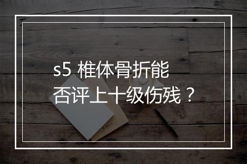 s5 椎体骨折能否评上十级伤残？