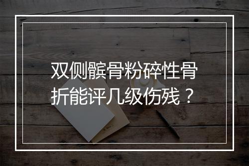 双侧髌骨粉碎性骨折能评几级伤残？