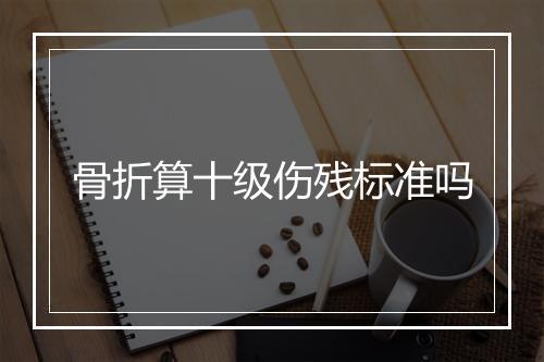 骨折算十级伤残标准吗