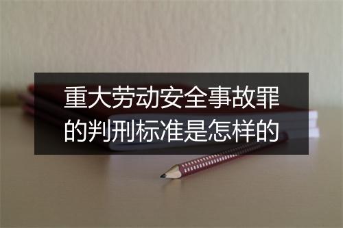 重大劳动安全事故罪的判刑标准是怎样的