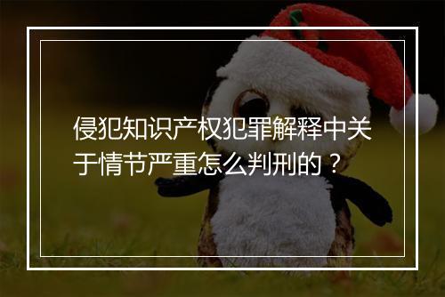 侵犯知识产权犯罪解释中关于情节严重怎么判刑的？