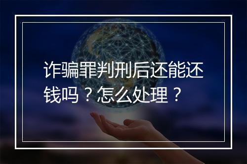 诈骗罪判刑后还能还钱吗？怎么处理？