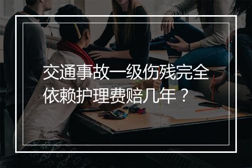 交通事故一级伤残完全依赖护理费赔几年？