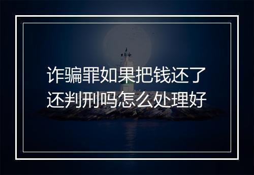 诈骗罪如果把钱还了还判刑吗怎么处理好