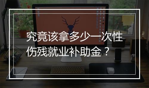 究竟该拿多少一次性伤残就业补助金？