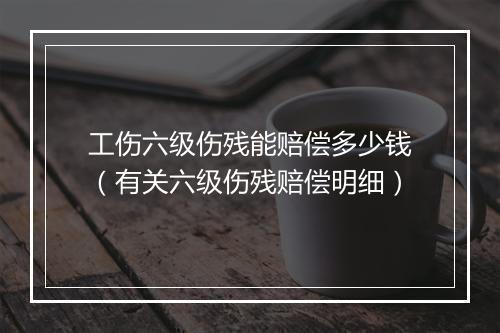 工伤六级伤残能赔偿多少钱（有关六级伤残赔偿明细）