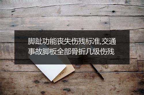 脚趾功能丧失伤残标准,交通事故脚板全部骨折几级伤残