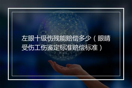左眼十级伤残能赔偿多少（眼睛受伤工伤鉴定标准赔偿标准）
