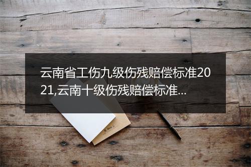 云南省工伤九级伤残赔偿标准2021,云南十级伤残赔偿标准2020