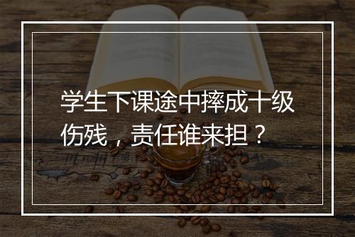 学生下课途中摔成十级伤残，责任谁来担？