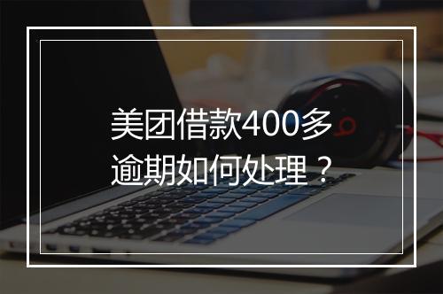 美团借款400多逾期如何处理？
