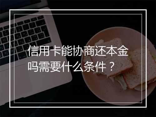信用卡能协商还本金吗需要什么条件？
