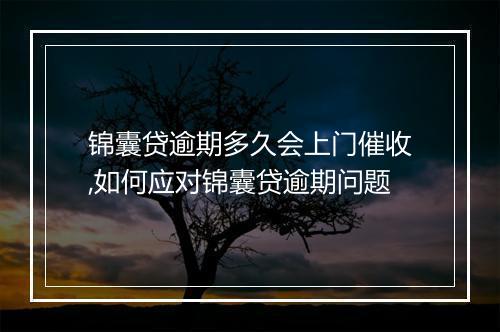 锦囊贷逾期多久会上门催收,如何应对锦囊贷逾期问题