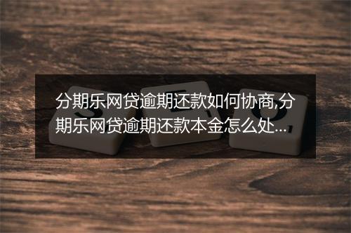 分期乐网贷逾期还款如何协商,分期乐网贷逾期还款本金怎么处理