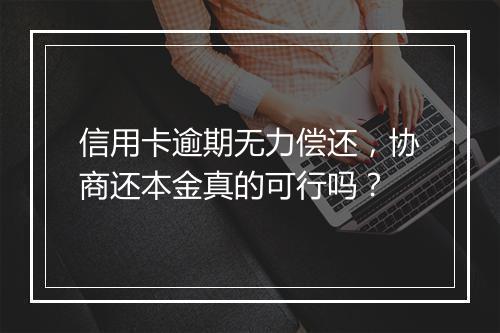 信用卡逾期无力偿还，协商还本金真的可行吗？