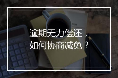 逾期无力偿还，如何协商减免？