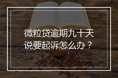 微粒贷逾期九十天说要起诉怎么办？