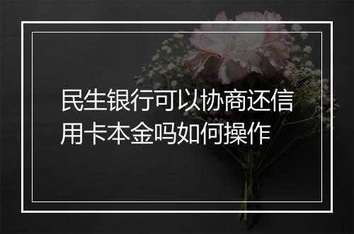 民生银行可以协商还信用卡本金吗如何操作
