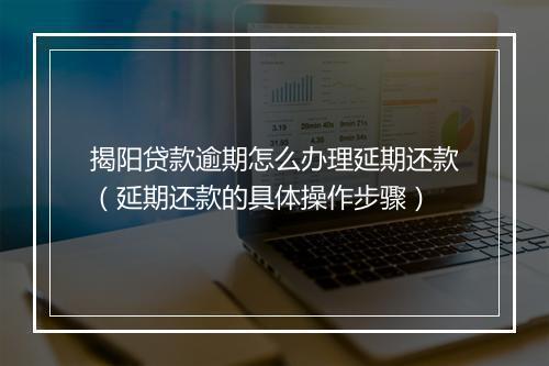 揭阳贷款逾期怎么办理延期还款（延期还款的具体操作步骤）