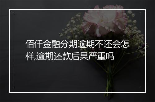 佰仟金融分期逾期不还会怎样,逾期还款后果严重吗