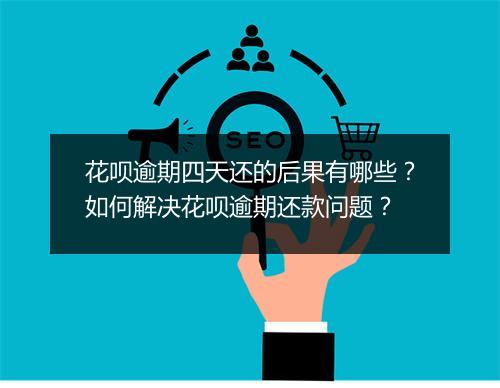 花呗逾期四天还的后果有哪些？如何解决花呗逾期还款问题？