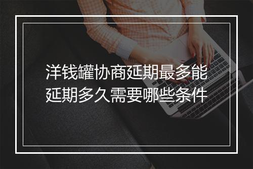 洋钱罐协商延期最多能延期多久需要哪些条件