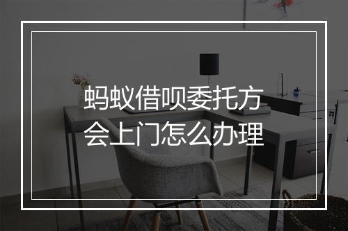 蚂蚁借呗委托方会上门怎么办理