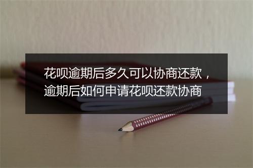 花呗逾期后多久可以协商还款，逾期后如何申请花呗还款协商