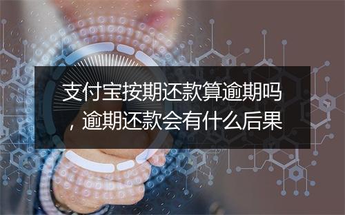 支付宝按期还款算逾期吗，逾期还款会有什么后果