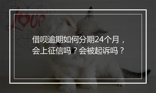 借呗逾期如何分期24个月，会上征信吗？会被起诉吗？