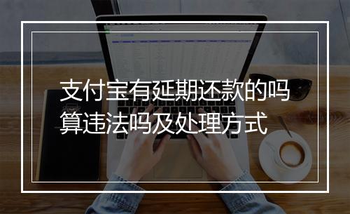 支付宝有延期还款的吗算违法吗及处理方式