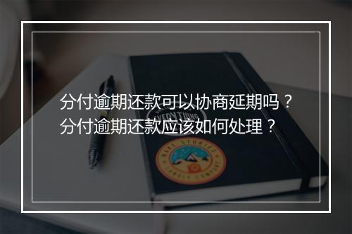 分付逾期还款可以协商延期吗？分付逾期还款应该如何处理？