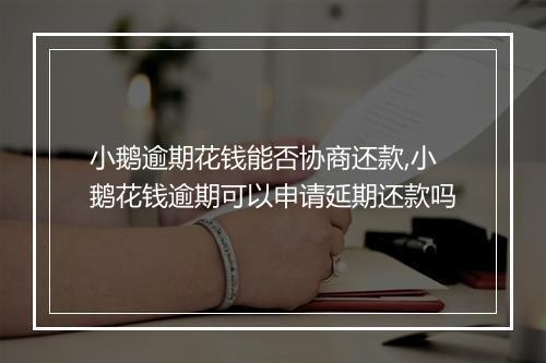 小鹅逾期花钱能否协商还款,小鹅花钱逾期可以申请延期还款吗