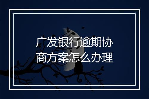 广发银行逾期协商方案怎么办理