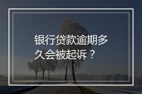 银行贷款逾期多久会被起诉？