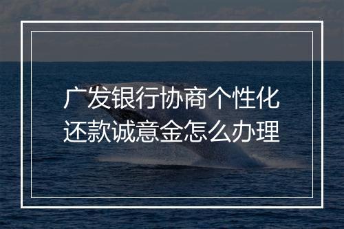 广发银行协商个性化还款诚意金怎么办理