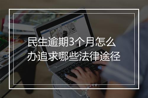 民生逾期3个月怎么办追求哪些法律途径