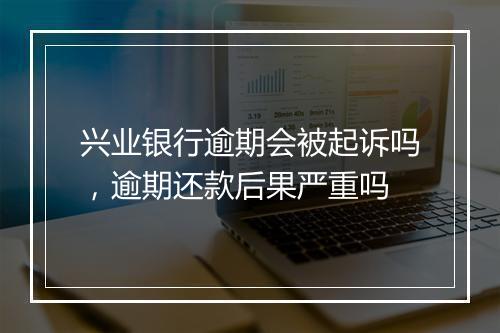 兴业银行逾期会被起诉吗，逾期还款后果严重吗