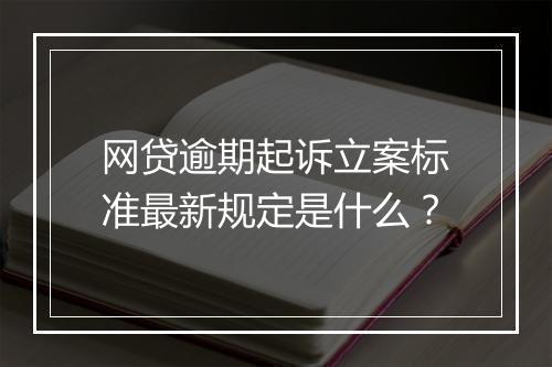 网贷逾期起诉立案标准最新规定是什么？