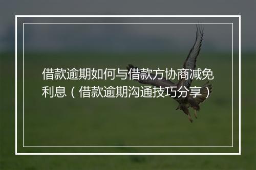 借款逾期如何与借款方协商减免利息（借款逾期沟通技巧分享）