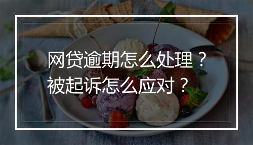 网贷逾期怎么处理？被起诉怎么应对？