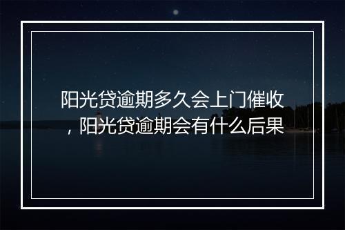 阳光贷逾期多久会上门催收，阳光贷逾期会有什么后果