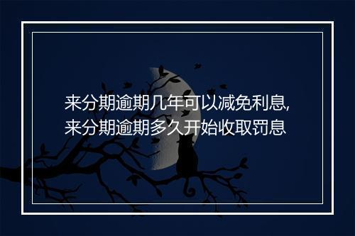 来分期逾期几年可以减免利息,来分期逾期多久开始收取罚息