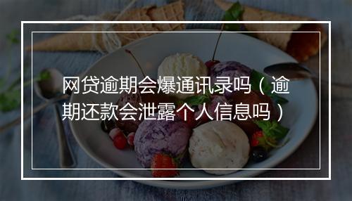 网贷逾期会爆通讯录吗（逾期还款会泄露个人信息吗）