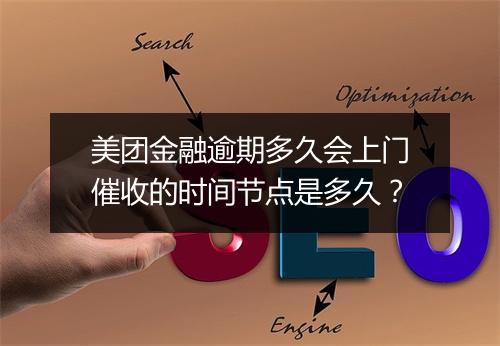 美团金融逾期多久会上门催收的时间节点是多久？