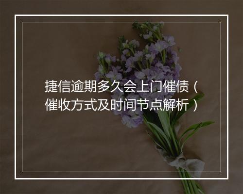 捷信逾期多久会上门催债（催收方式及时间节点解析）