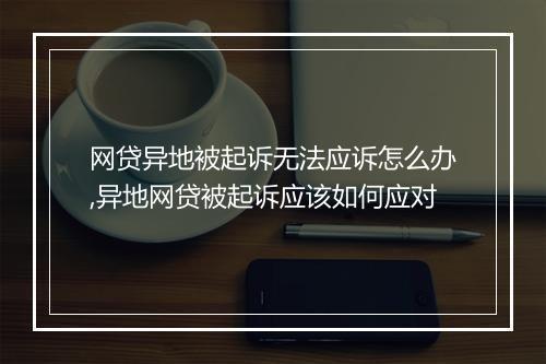 网贷异地被起诉无法应诉怎么办,异地网贷被起诉应该如何应对